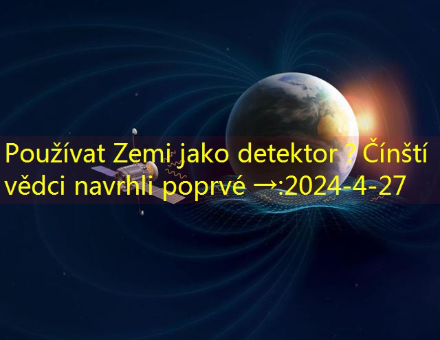 Používat Zemi jako detektor？Čínští vědci navrhli poprvé →