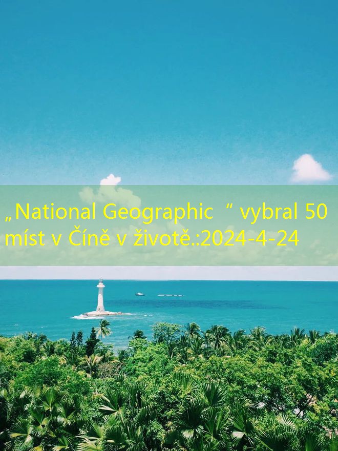 „National Geographic“ vybral 50 míst v Číně v životě.