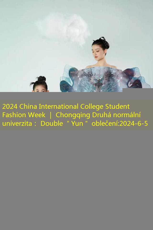 2024 China International College Student Fashion Week ｜ Chongqing Druhá normální univerzita： Double ＂Yun＂ oblečení