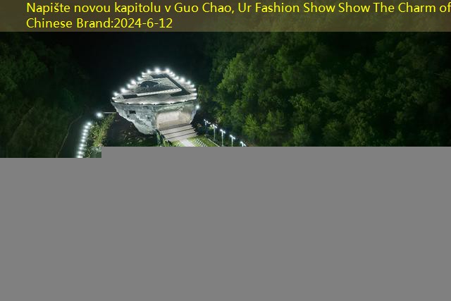 Napište novou kapitolu v Guo Chao, Ur Fashion Show Show The Charm of Chinese Brand