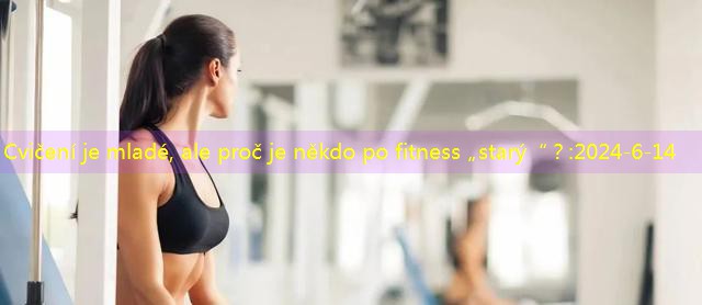 Cvičení je mladé, ale proč je někdo po fitness „starý“？